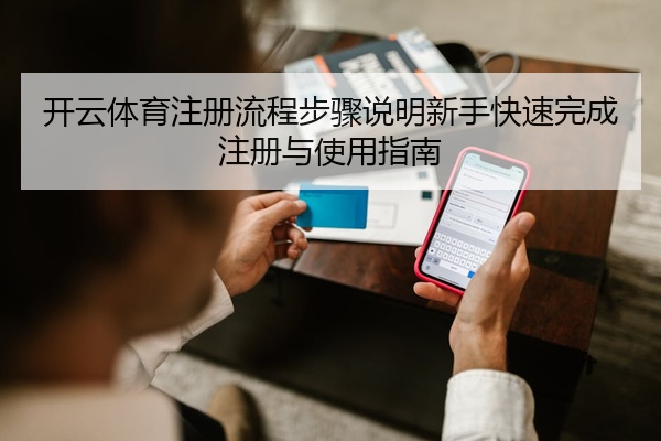 开云体育注册流程步骤说明新手快速完成注册与使用指南