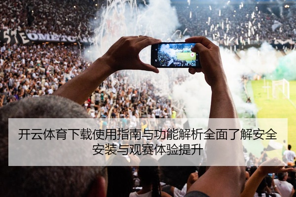 开云体育下载使用指南与功能解析全面了解安全安装与观赛体验提升